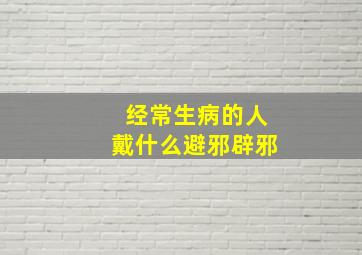 经常生病的人戴什么避邪辟邪