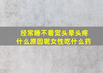 经常睡不着觉头晕头疼什么原因呢女性吃什么药