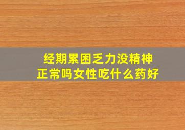 经期累困乏力没精神正常吗女性吃什么药好