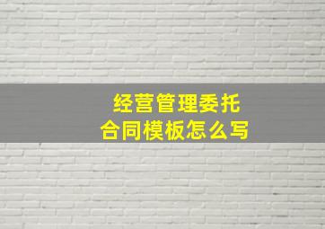 经营管理委托合同模板怎么写