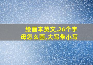 绘画本英文,26个字母怎么画,大写带小写