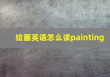 绘画英语怎么读painting