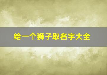 给一个狮子取名字大全