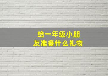 给一年级小朋友准备什么礼物