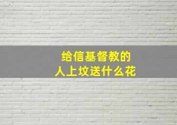 给信基督教的人上坟送什么花