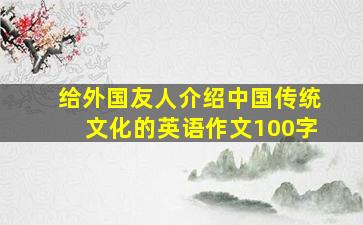 给外国友人介绍中国传统文化的英语作文100字