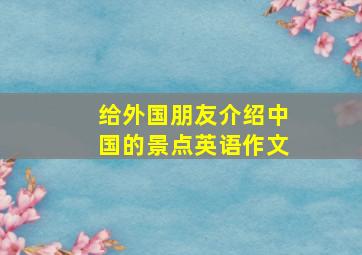 给外国朋友介绍中国的景点英语作文