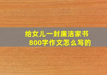 给女儿一封廉洁家书800字作文怎么写的