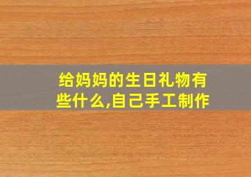 给妈妈的生日礼物有些什么,自己手工制作