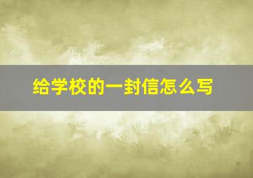 给学校的一封信怎么写