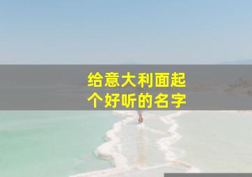 给意大利面起个好听的名字