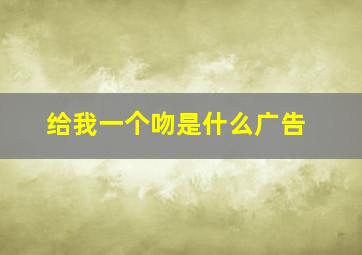 给我一个吻是什么广告