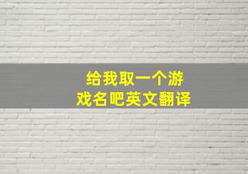 给我取一个游戏名吧英文翻译