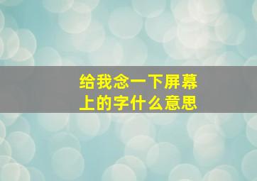 给我念一下屏幕上的字什么意思