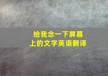 给我念一下屏幕上的文字英语翻译