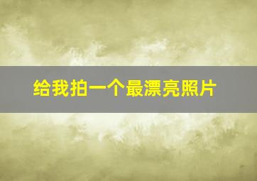 给我拍一个最漂亮照片