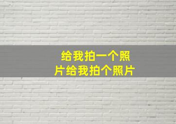 给我拍一个照片给我拍个照片