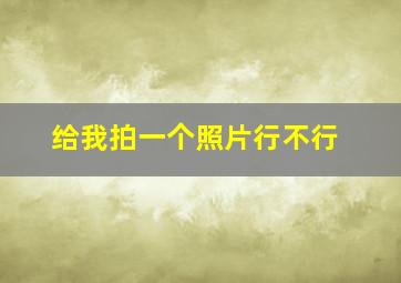 给我拍一个照片行不行