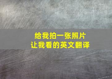 给我拍一张照片让我看的英文翻译