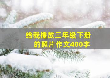 给我播放三年级下册的照片作文400字