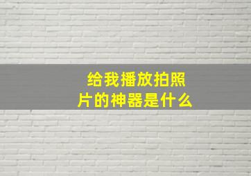 给我播放拍照片的神器是什么