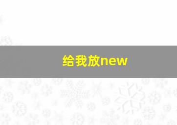 给我放new