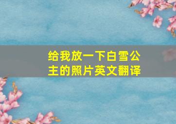 给我放一下白雪公主的照片英文翻译