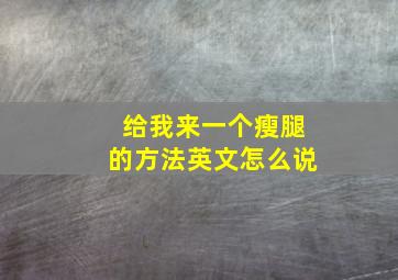 给我来一个瘦腿的方法英文怎么说