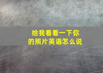 给我看看一下你的照片英语怎么说