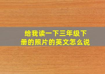 给我读一下三年级下册的照片的英文怎么说