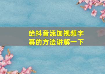 给抖音添加视频字幕的方法讲解一下