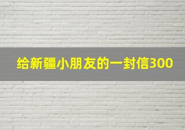 给新疆小朋友的一封信300