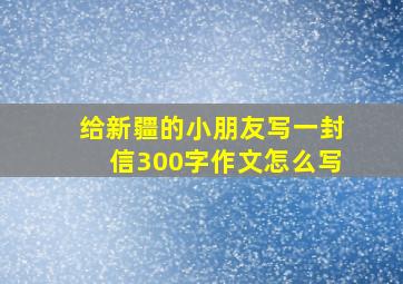 给新疆的小朋友写一封信300字作文怎么写