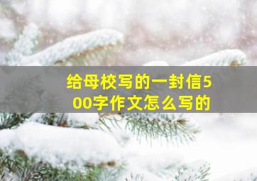 给母校写的一封信500字作文怎么写的