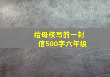 给母校写的一封信500字六年级