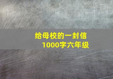 给母校的一封信1000字六年级