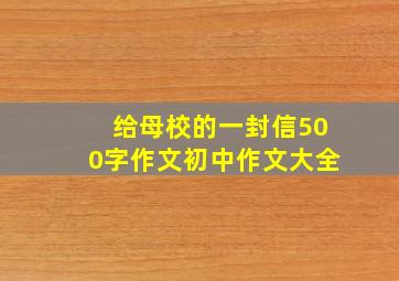 给母校的一封信500字作文初中作文大全