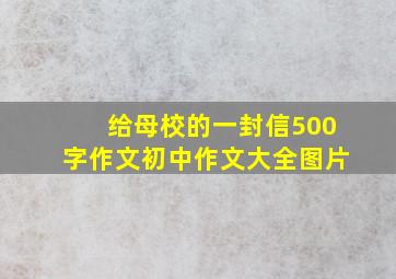 给母校的一封信500字作文初中作文大全图片