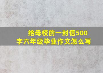 给母校的一封信500字六年级毕业作文怎么写