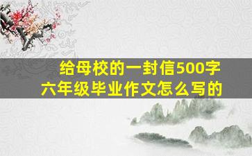 给母校的一封信500字六年级毕业作文怎么写的