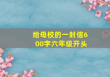 给母校的一封信600字六年级开头