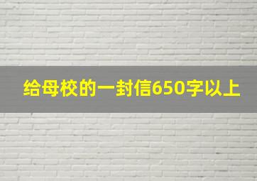 给母校的一封信650字以上