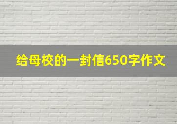 给母校的一封信650字作文