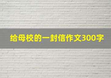 给母校的一封信作文300字