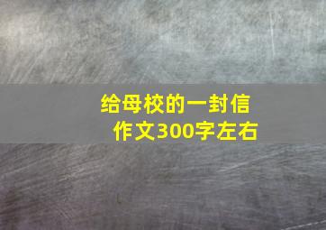 给母校的一封信作文300字左右