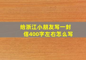 给浙江小朋友写一封信400字左右怎么写