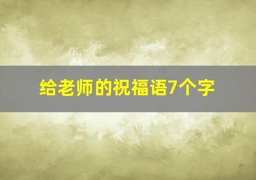 给老师的祝福语7个字