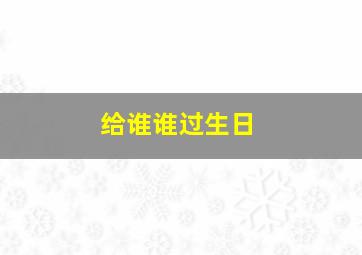 给谁谁过生日