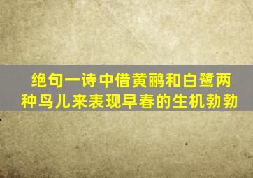 绝句一诗中借黄鹂和白鹭两种鸟儿来表现早春的生机勃勃