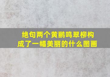 绝句两个黄鹂鸣翠柳构成了一幅美丽的什么图画